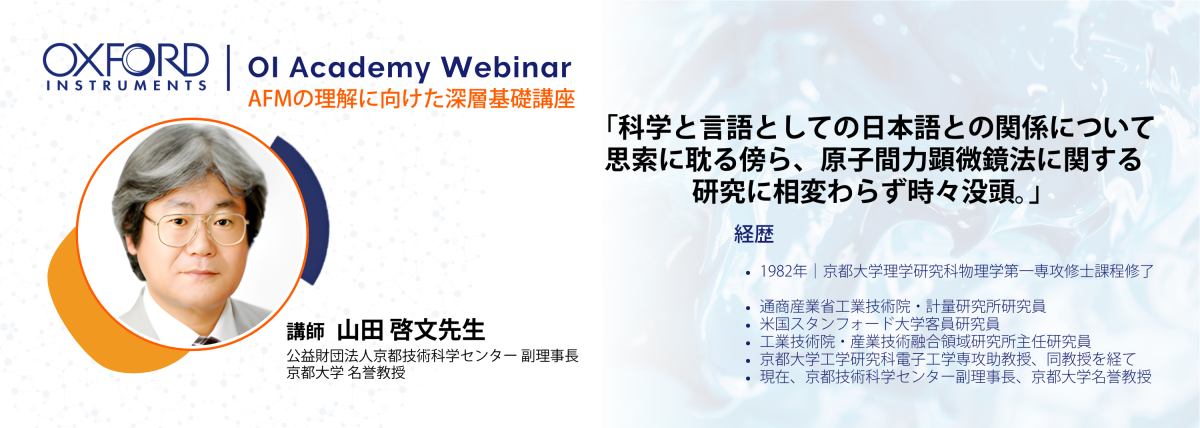 講師紹介：山田 啓文 先生。京都大学名誉教授。公益財団法人京都技術科学センター 副理事長。1982年京都大学理学研究科修了後、通商産業省工業技術院・計量研究所研究員、米国スタンフォード大学客員研究員を歴任。京都大学工学研究科にて助教授・教授を務め、原子間力顕微鏡法の装置開発と応用研究に長年携わる。  