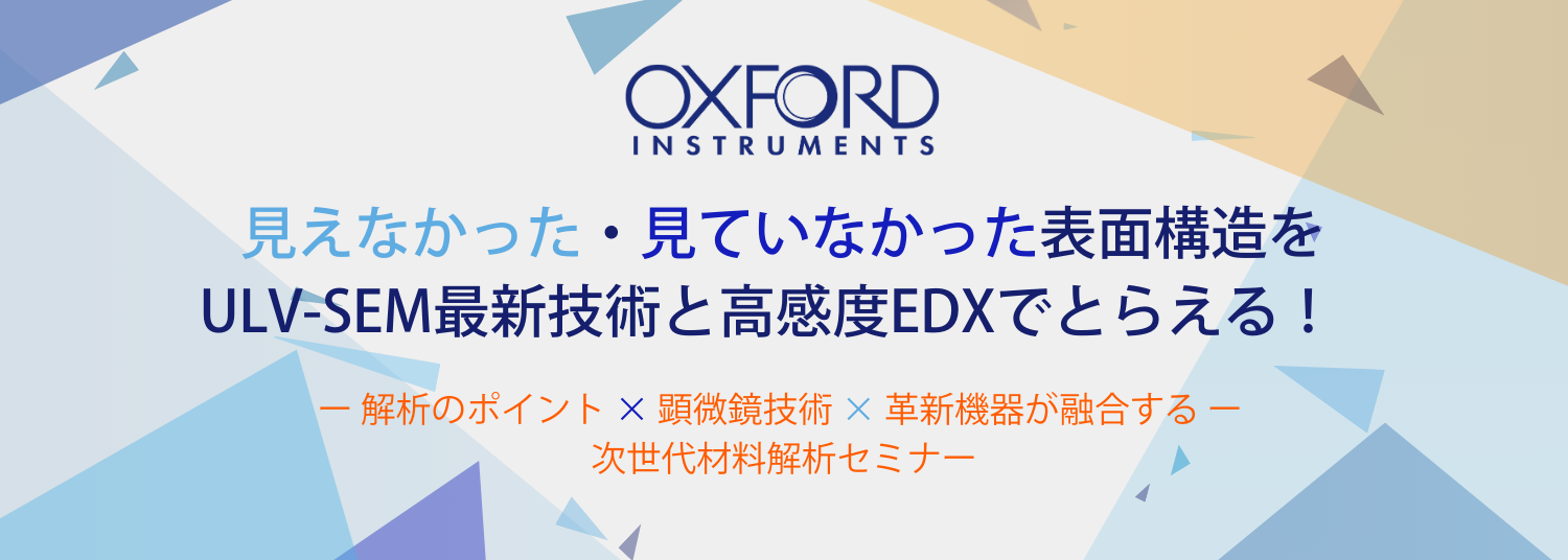 見えなかった・見ていなかった表面構造をULV-SEM最新技術と高感度EDXでとらえる！ - オックスフォード・インストゥルメンツ